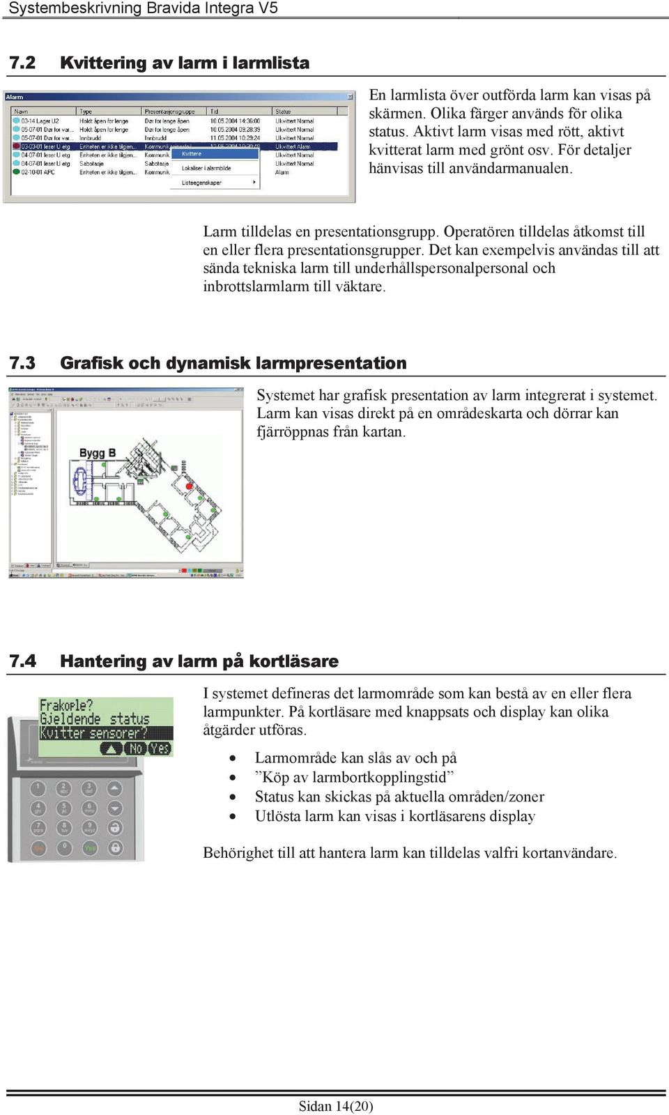 Det kan exempelvis användas till att sända tekniska larm till underhållspersonalpersonal och inbrottslarmlarm till väktare. 7.