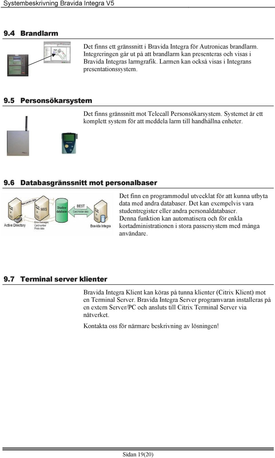 Systemet är ett komplett system för att meddela larm till handhållna enheter. 9.6 Databasgränssnitt mot personalbaser Det finn en programmodul utvecklat för att kunna utbyta data med andra databaser.