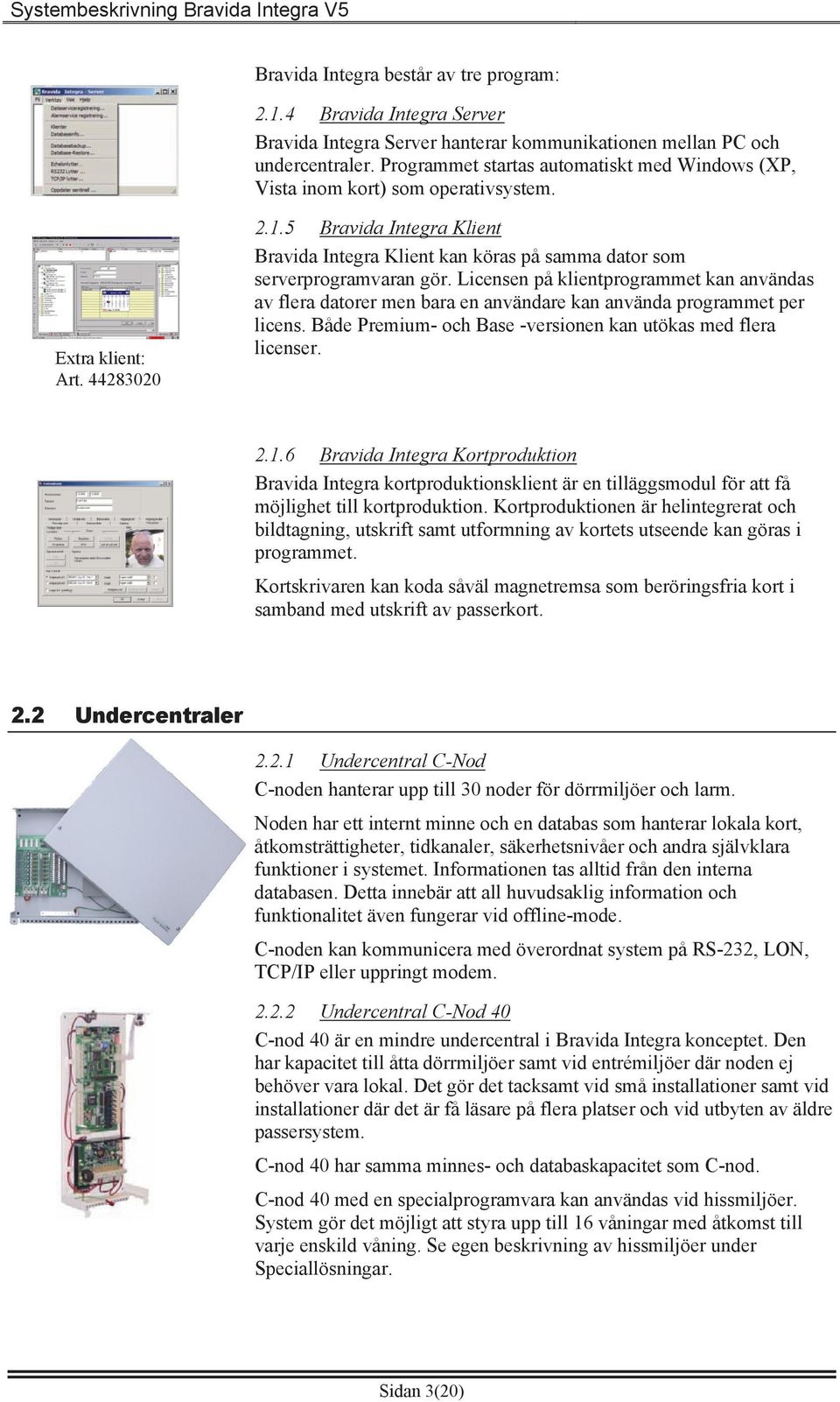 5 Bravida Integra Klient Bravida Integra Klient kan köras på samma dator som serverprogramvaran gör.