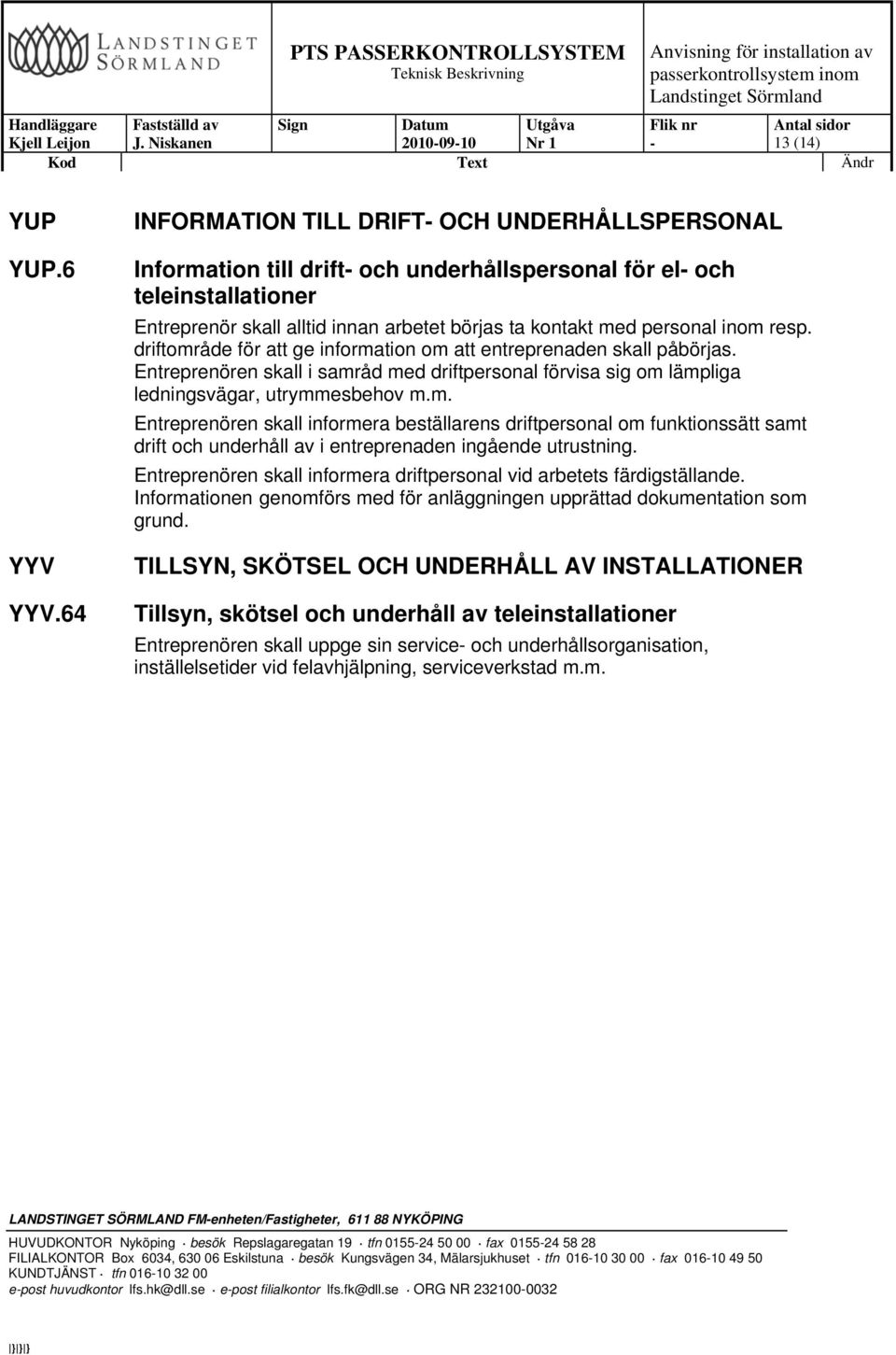 resp. driftområde för att ge information om att entreprenaden skall påbörjas. Entreprenören skall i samråd med driftpersonal förvisa sig om lämpliga ledningsvägar, utrymmesbehov m.m. Entreprenören skall informera beställarens driftpersonal om funktionssätt samt drift och underhåll av i entreprenaden ingående utrustning.