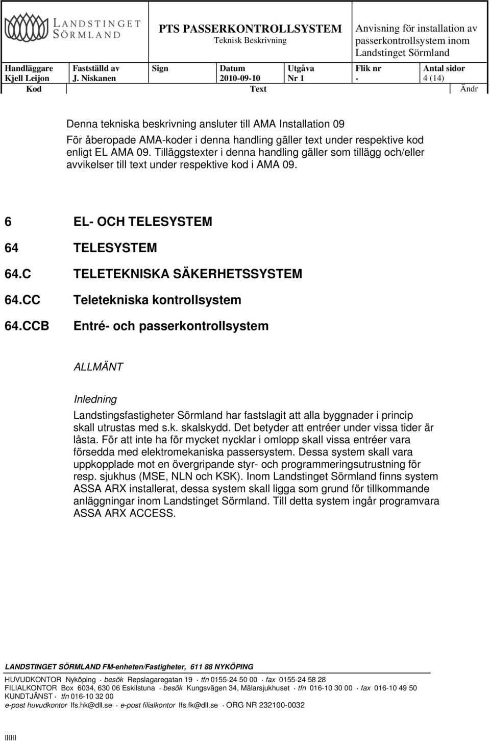 CCB Teletekniska kontrollsystem Entré och passerkontrollsystem ALLMÄNT Inledning Landstingsfastigheter Sörmland har fastslagit att alla byggnader i princip skall utrustas med s.k. skalskydd.