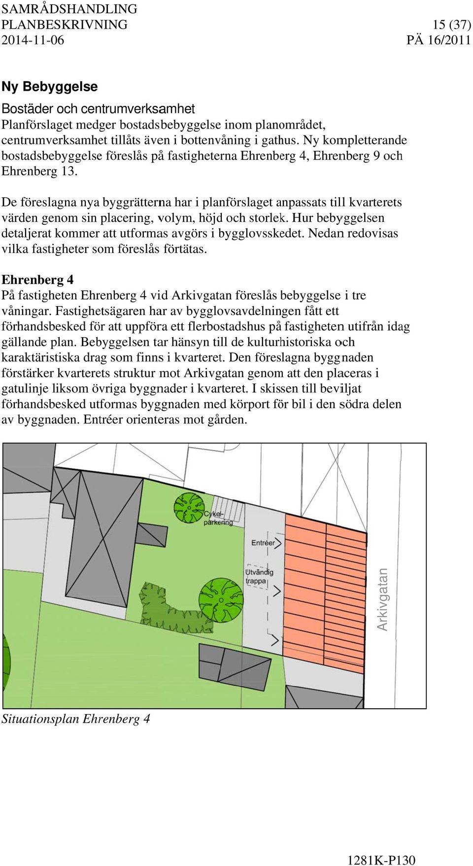 De föreslagna nya byggrätterna har i planförslaget anpassats a till kvarterets värden genom sin placering, volym, höjd och storlek.