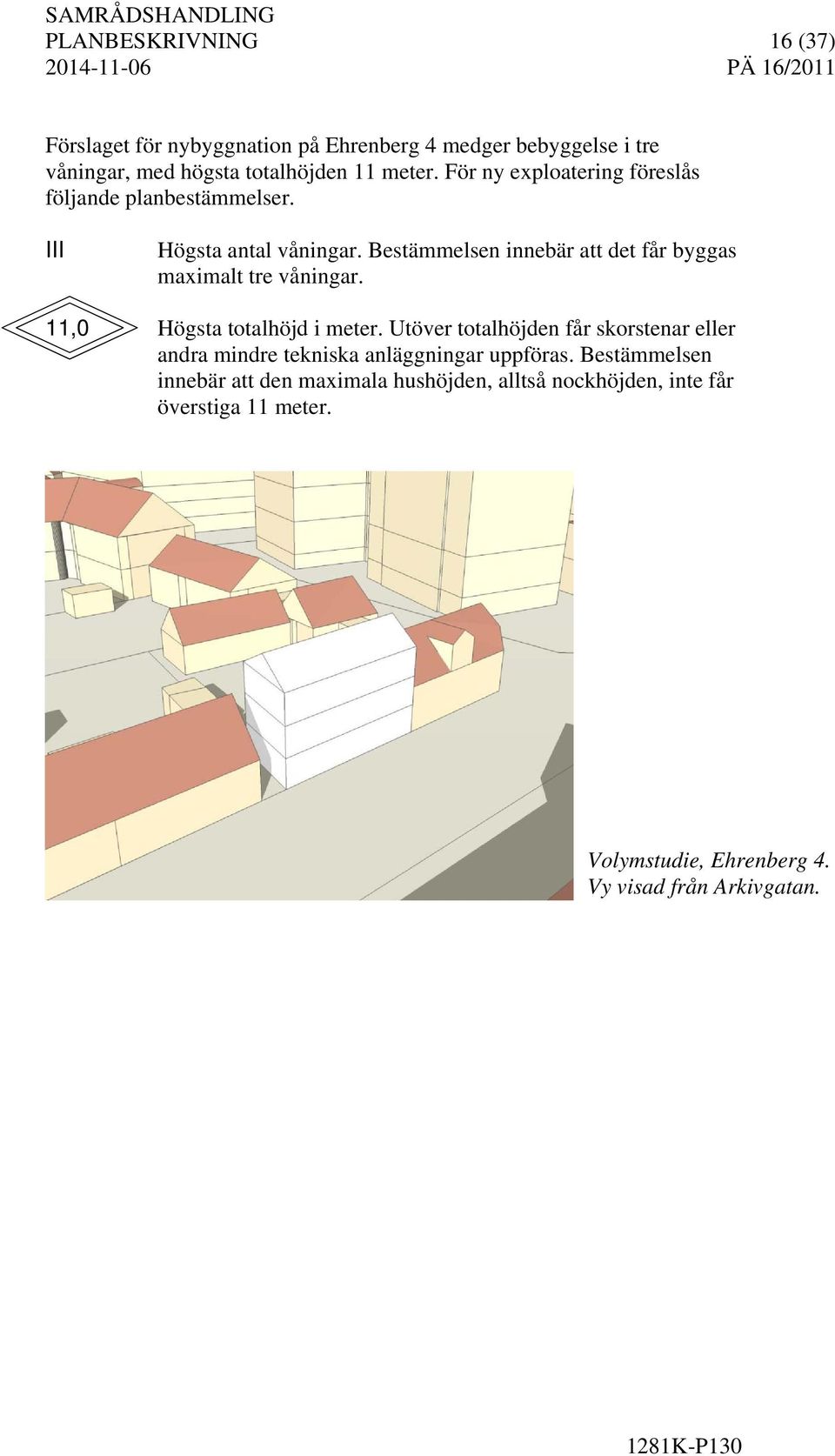 Bestämmelsen innebär att det får byggas maximalt tre våningar. 11,0 Högsta totalhöjd i meter.