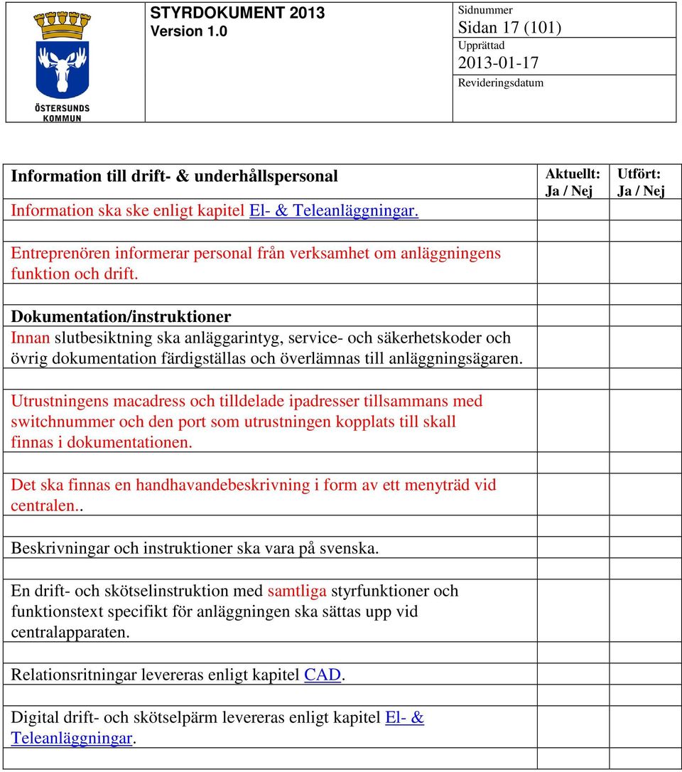 Dokumentation/instruktioner Innan slutbesiktning ska anläggarintyg, service- och säkerhetskoder och övrig dokumentation färdigställas och överlämnas till anläggningsägaren.