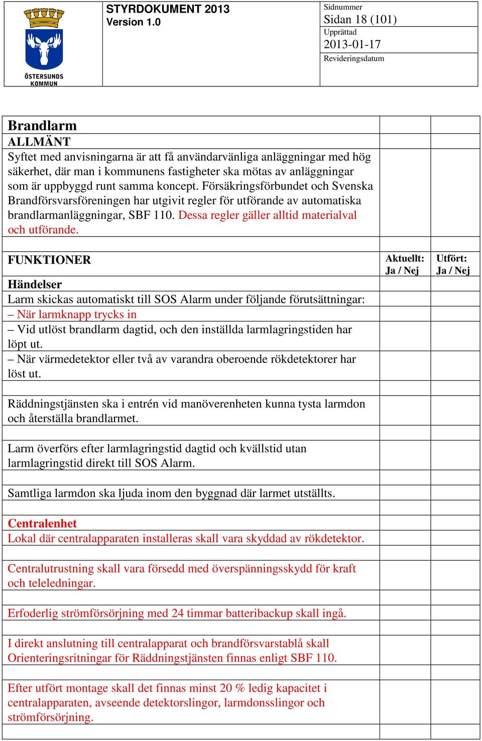 FUNKTIONER Händelser Larm skickas automatiskt till SOS Alarm under följande förutsättningar: När larmknapp trycks in Vid utlöst brandlarm dagtid, och den inställda larmlagringstiden har löpt ut.