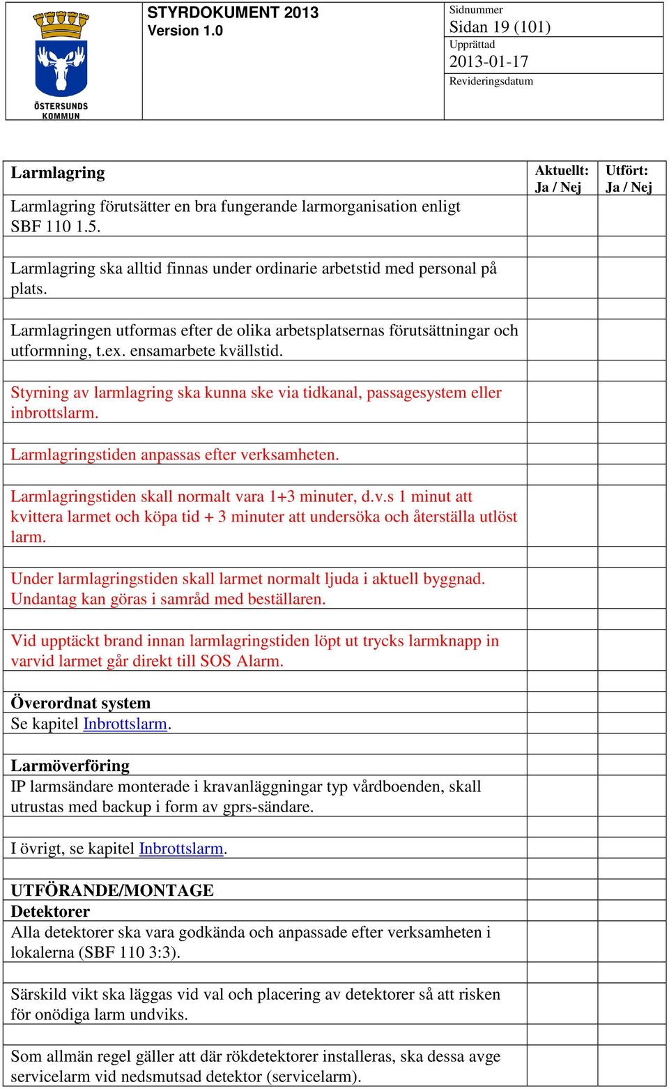 Styrning av larmlagring ska kunna ske via tidkanal, passagesystem eller inbrottslarm. Larmlagringstiden anpassas efter verksamheten. Larmlagringstiden skall normalt vara 1+3 minuter, d.v.s 1 minut att kvittera larmet och köpa tid + 3 minuter att undersöka och återställa utlöst larm.