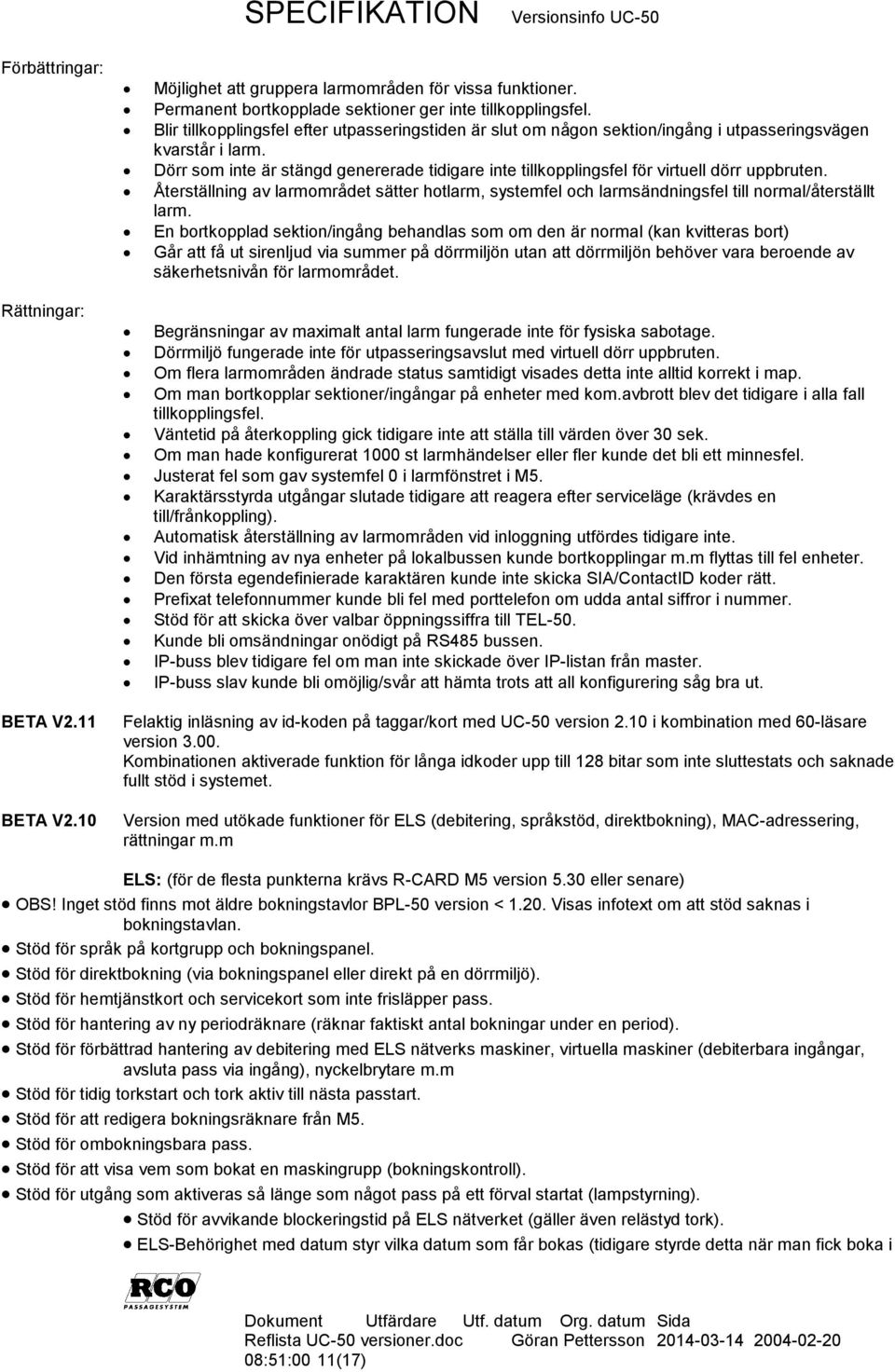 Dörr som inte är stängd genererade tidigare inte tillkopplingsfel för virtuell dörr uppbruten. Återställning av larmområdet sätter hotlarm, systemfel och larmsändningsfel till normal/återställt larm.