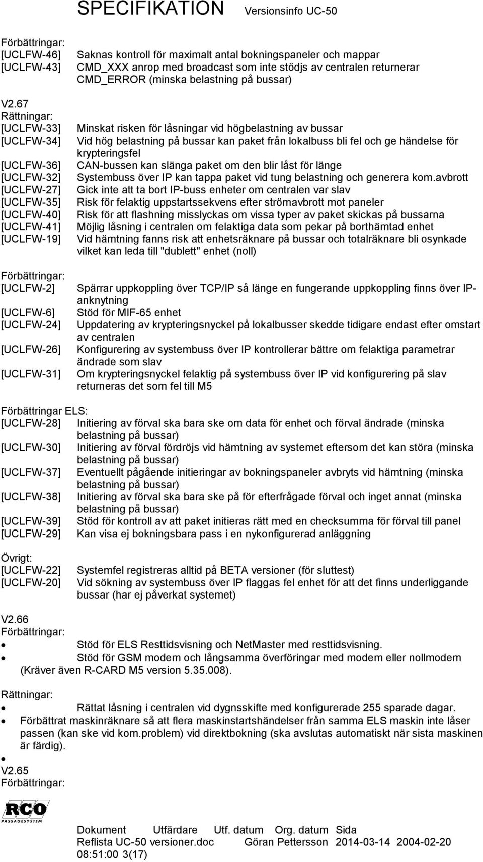 bokningspaneler och mappar CMD_XXX anrop med broadcast som inte stödjs av centralen returnerar CMD_ERROR (minska belastning på bussar) Minskat risken för låsningar vid högbelastning av bussar Vid hög