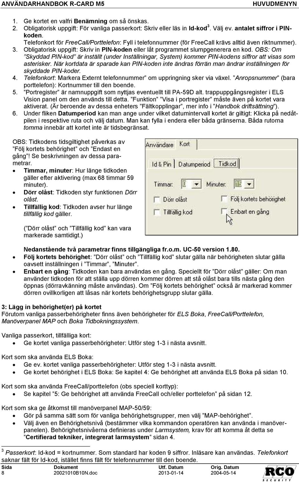 OBS: Om Skyddad PIN-kod är inställt (under Inställningar, System) kommer PIN-kodens siffror att visas som asterisker.