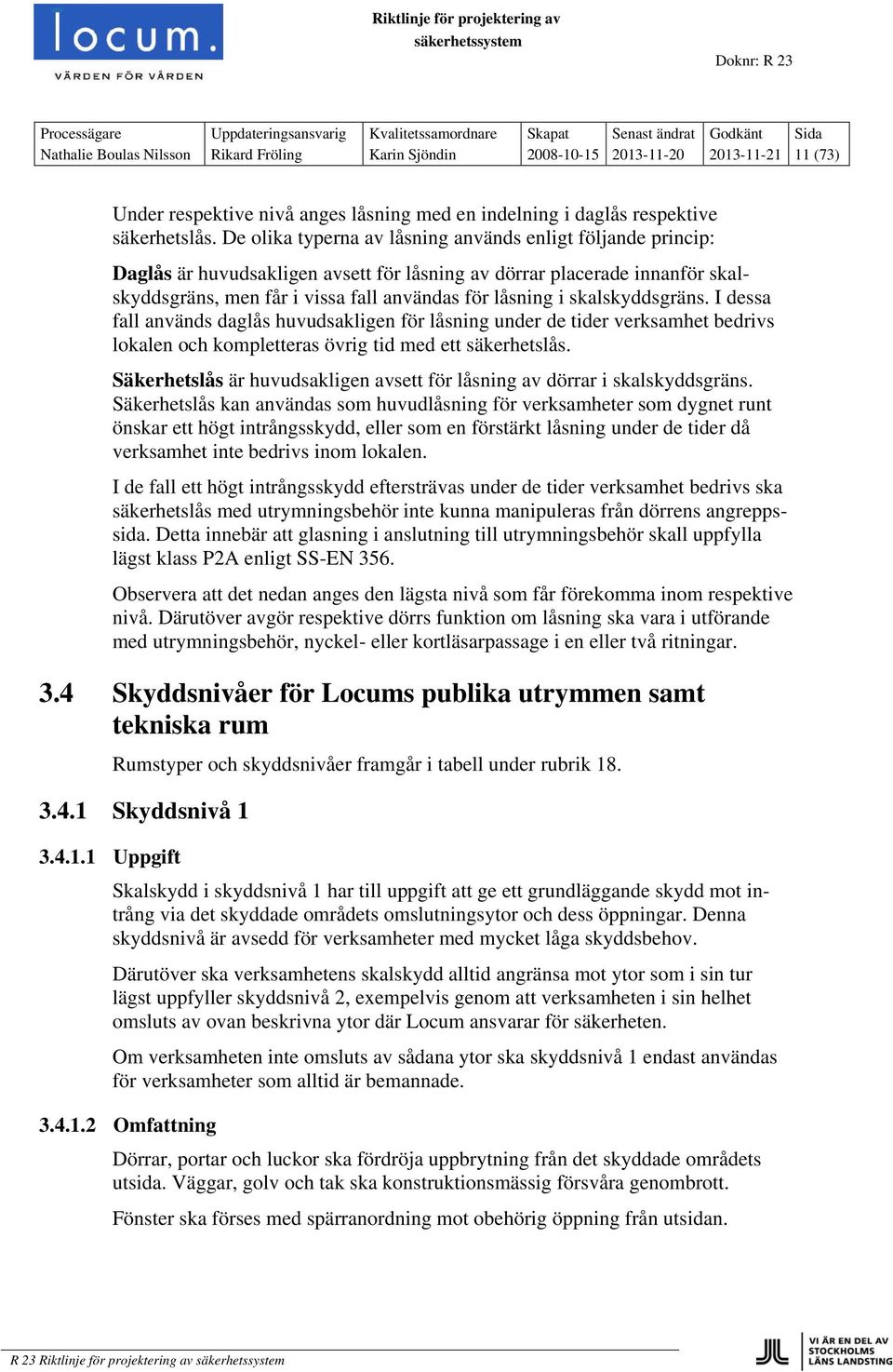 skalskyddsgräns. I dessa fall används daglås huvudsakligen för låsning under de tider verksamhet bedrivs lokalen och kompletteras övrig tid med ett säkerhetslås.