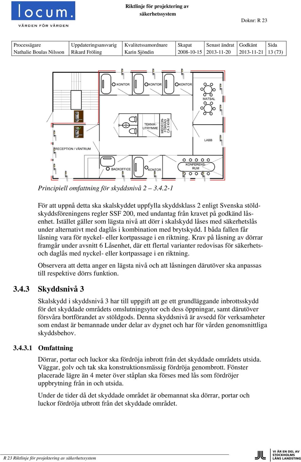 Istället gäller som lägsta nivå att dörr i skalskydd låses med säkerhetslås under alternativt med daglås i kombination med brytskydd.