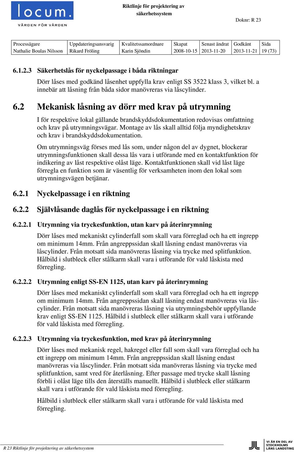 2 Mekanisk låsning av dörr med krav på utrymning I för respektive lokal gällande brandskyddsdokumentation redovisas omfattning och krav på utrymningsvägar.