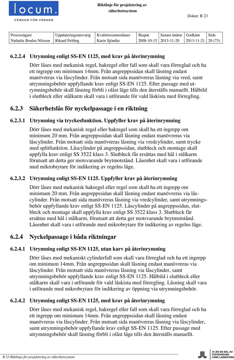 Från angreppssidan skall låsning endast manövreras via låscylinder. Från motsatt sida manövreras låsning via vred, samt utrymningsbehör uppfyllande krav enligt SS-EN 1125.