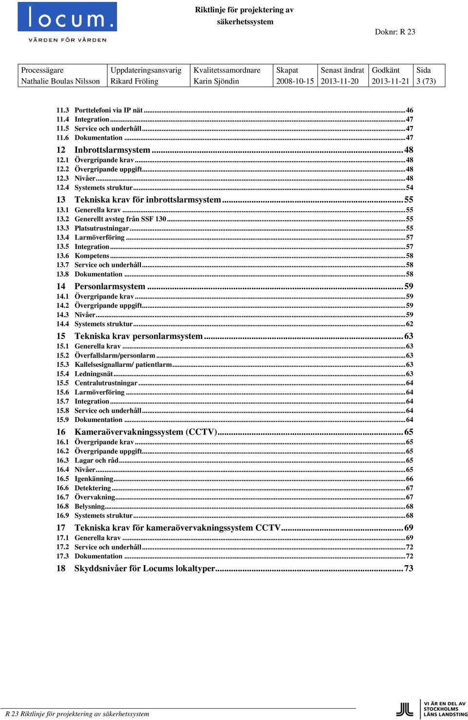 1 Generella krav... 55 13.2 Generellt avsteg från SSF 130... 55 13.3 Platsutrustningar... 55 13.4 Larmöverföring... 57 13.5 Integration... 57 13.6 Kompetens... 58 13.7 Service och underhåll... 58 13.8 Dokumentation.