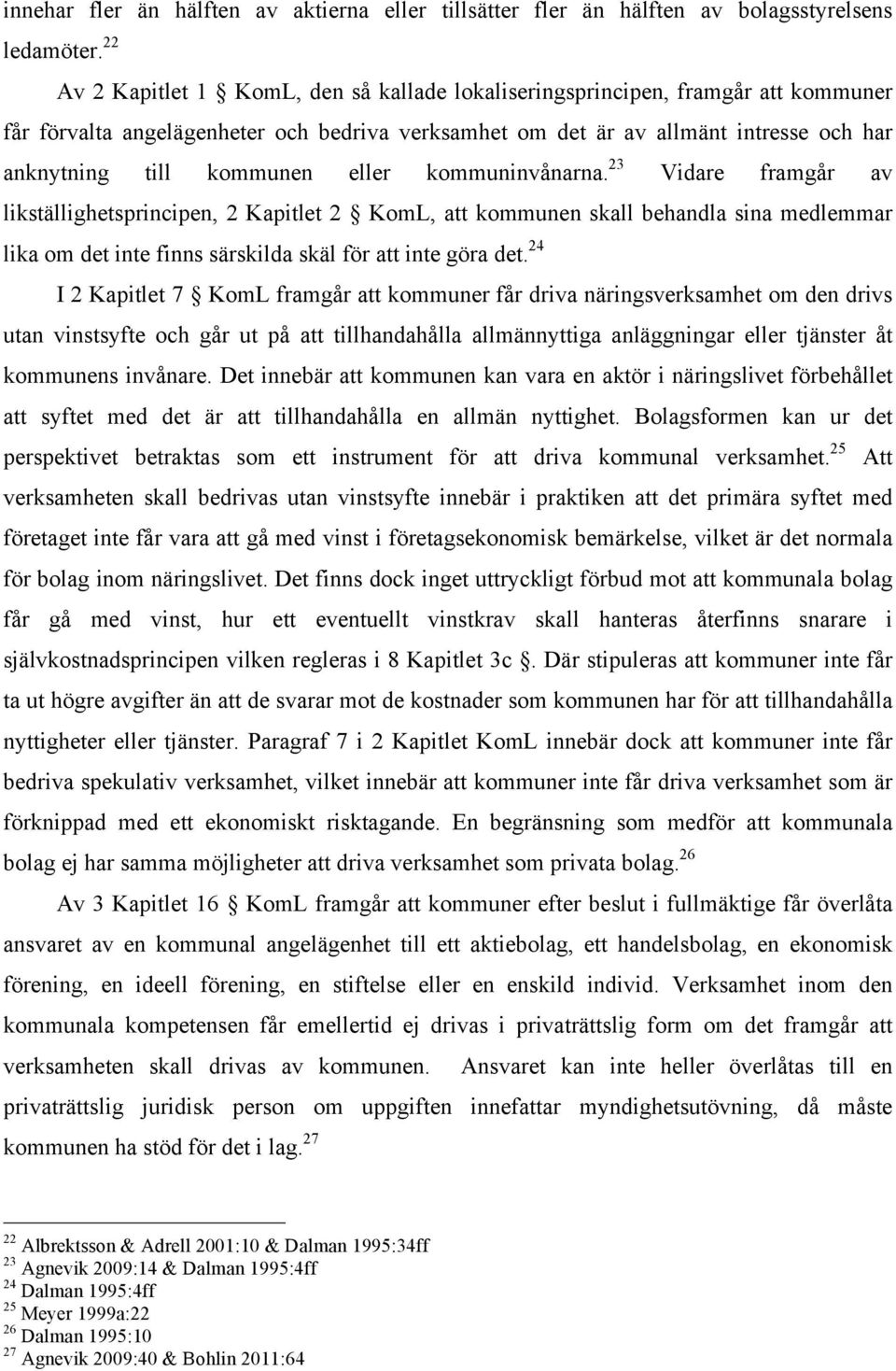 eller kommuninvånarna. 23 Vidare framgår av likställighetsprincipen, 2 Kapitlet 2 KomL, att kommunen skall behandla sina medlemmar lika om det inte finns särskilda skäl för att inte göra det.