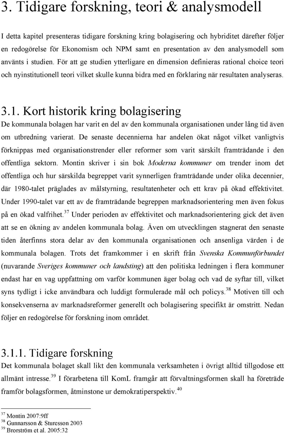 För att ge studien ytterligare en dimension definieras rational choice teori och nyinstitutionell teori vilket skulle kunna bidra med en förklaring när resultaten analyseras. 3.1.