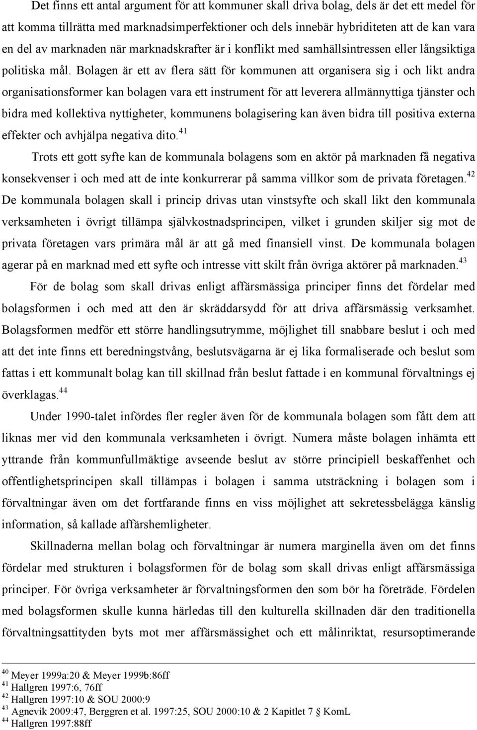 Bolagen är ett av flera sätt för kommunen att organisera sig i och likt andra organisationsformer kan bolagen vara ett instrument för att leverera allmännyttiga tjänster och bidra med kollektiva