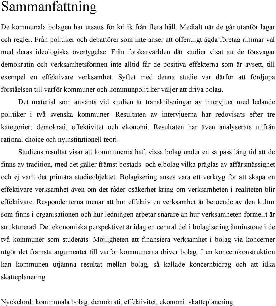 Från forskarvärlden där studier visat att de försvagar demokratin och verksamhetsformen inte alltid får de positiva effekterna som är avsett, till exempel en effektivare verksamhet.