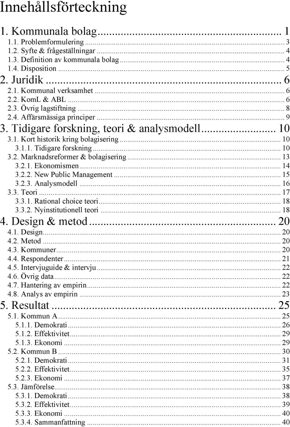 .. 13 3.2.1. Ekonomismen... 14 3.2.2. New Public Management... 15 3.2.3. Analysmodell... 16 3.3. Teori... 17 3.3.1. Rational choice teori... 18 3.3.2. Nyinstitutionell teori... 18 4. Design & metod.