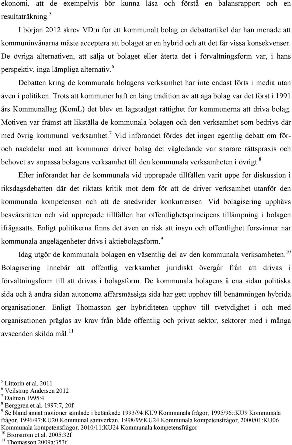 De övriga alternativen; att sälja ut bolaget eller återta det i förvaltningsform var, i hans perspektiv, inga lämpliga alternativ.