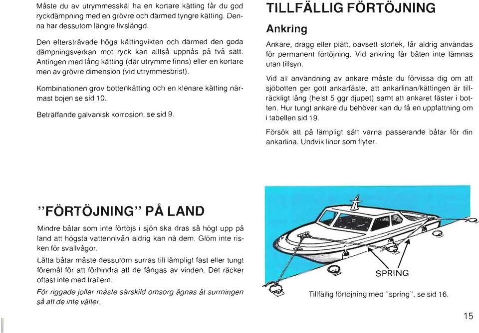 Antingen med lång kätting (där utrymme finns) eller en kortare men av grövre dimension (vid utrymmesbrist). Kombinationen grov bottenkätting och en klenare kätting närmast bojen se sid 10.