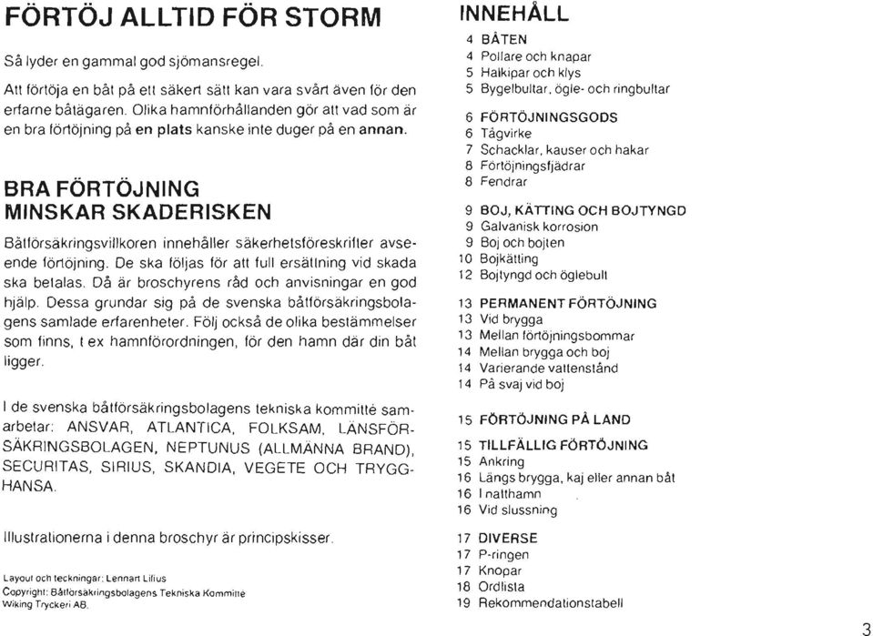 BRA FÖRTÖJNING MINSKAR SKADERISKEN Båtförsäkringsvillkoren innehåller säkerhetsföreskrifter avseende förtöjning. De ska följas för att full ersättning vid skada ska betalas.