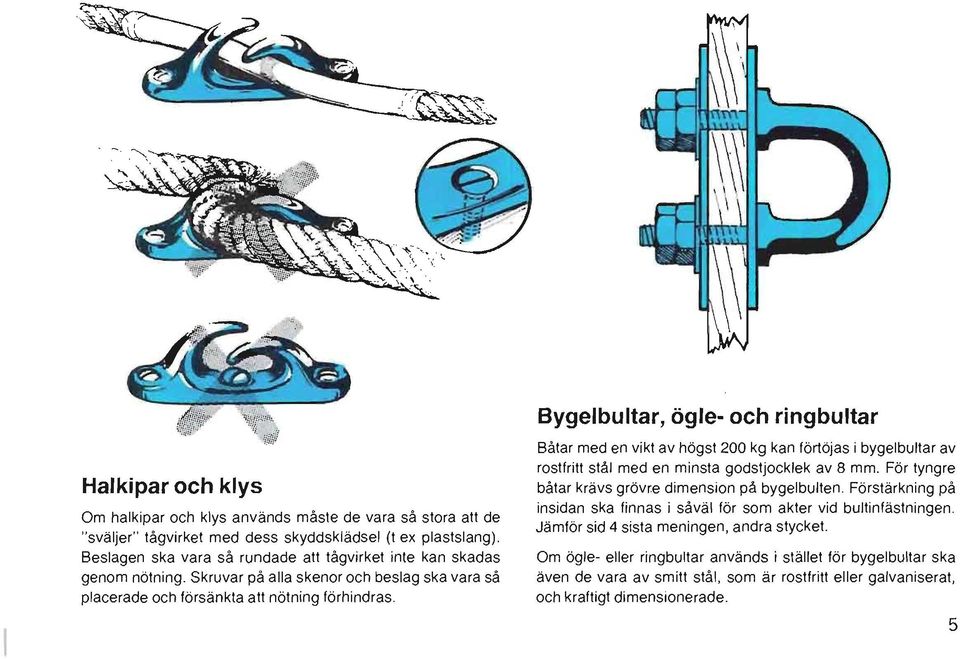 Bygelbultar, ögle- och ringbultar Båtar med en vikt av högst 200 kg kan förtöjas i bygelbultar av rostfritt stål med en minsta godstjocklek av 8 mm. För tyngre båtar krävs grövr.