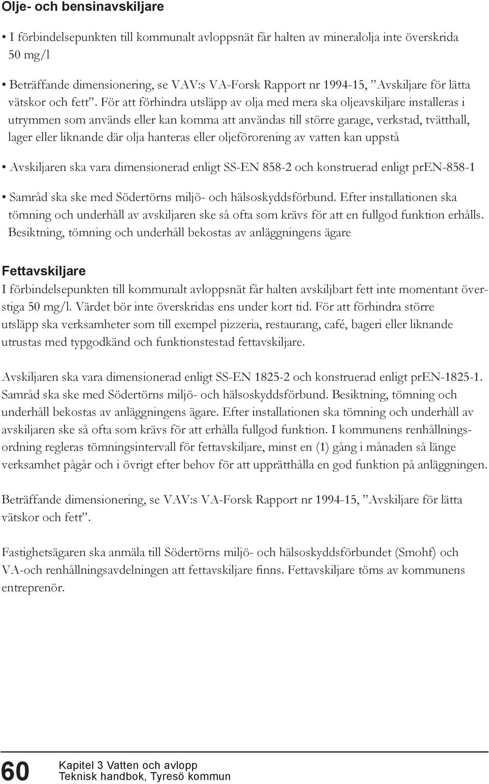 Riktlinjer för dagvattenhantering för Tyresö kommun fastställd i februari 2009 finns som stöd och erfarenhetsbank. LOD-lösningar: Bild 3.