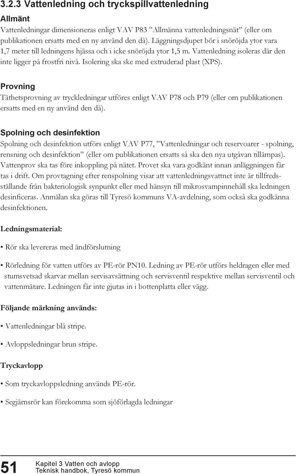 Isolering ska ske med extruderad plast (XPS). Provning Täthetsprovning av tryckledningar utföres enligt VAV P78 och P79 (eller om publikationen ersatts med en ny använd den då).