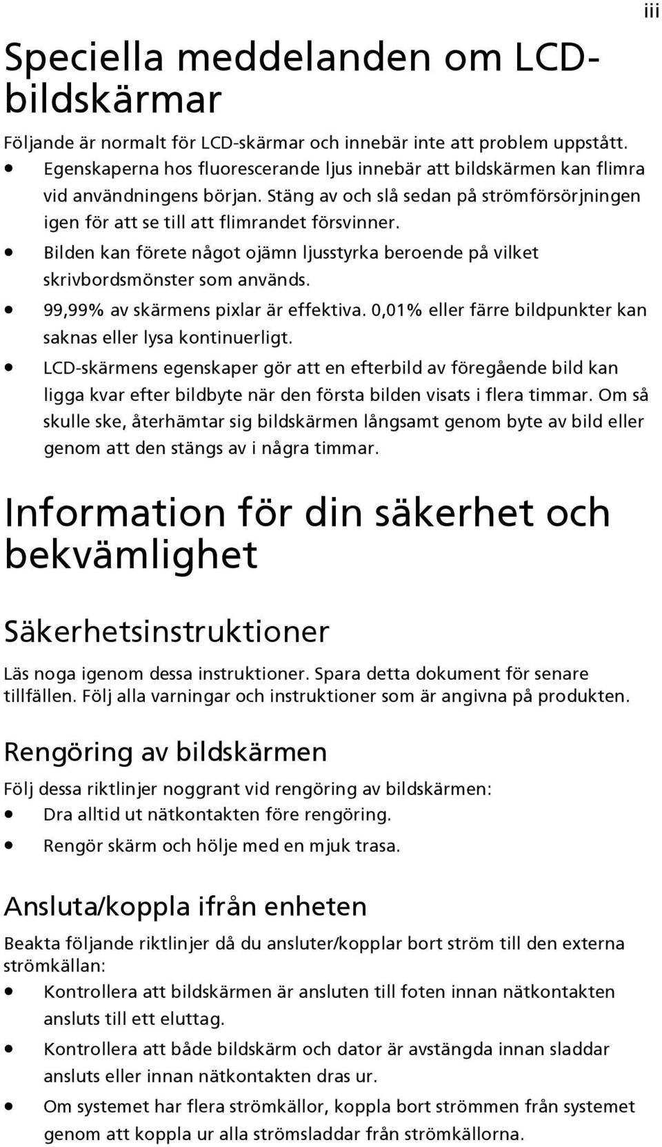 Bilden kan förete något ojämn ljusstyrka beroende på vilket skrivbordsmönster som används. 99,99% av skärmens pixlar är effektiva. 0,01% eller färre bildpunkter kan saknas eller lysa kontinuerligt.