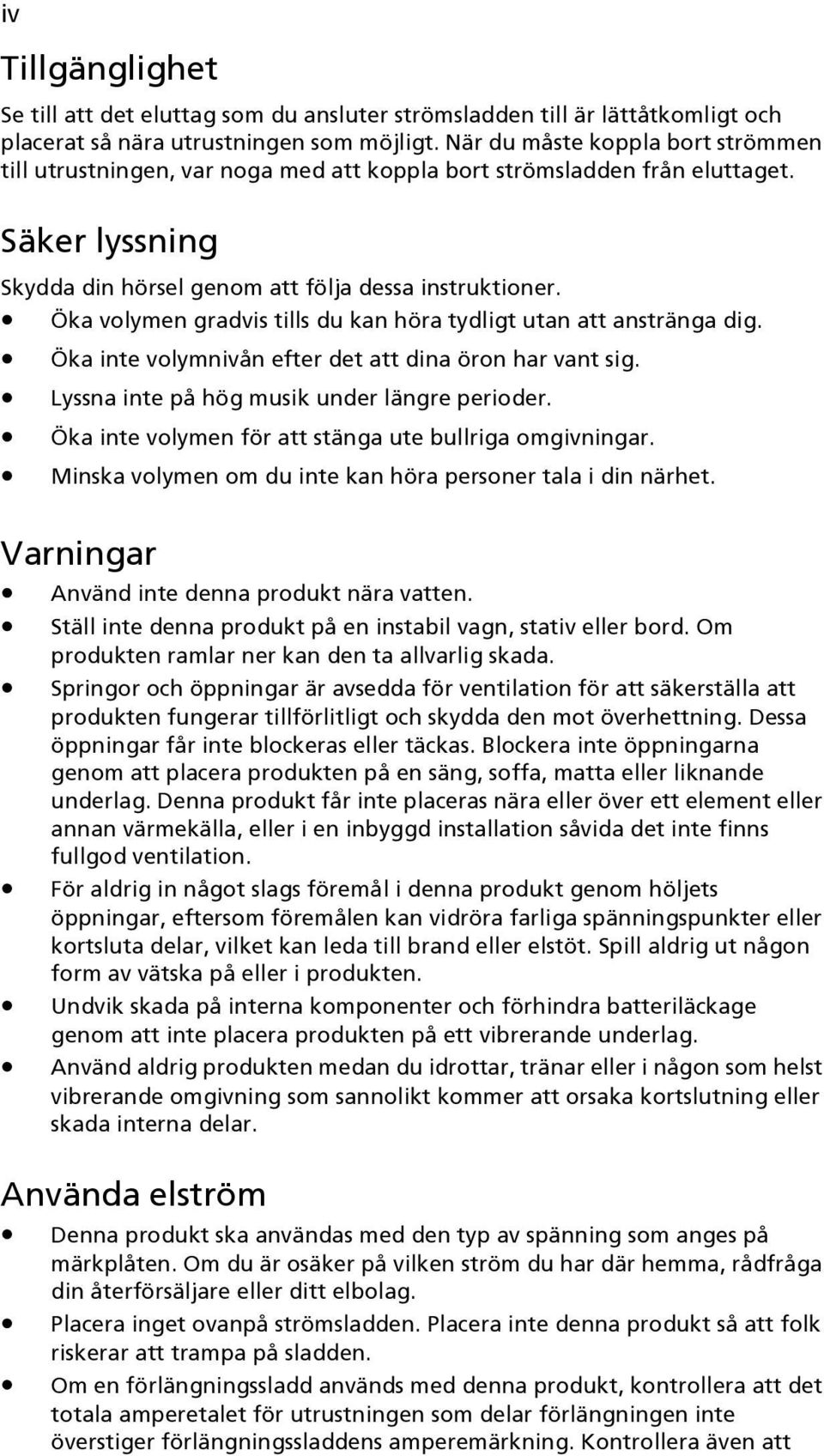 Öka volymen gradvis tills du kan höra tydligt utan att anstränga dig. Öka inte volymnivån efter det att dina öron har vant sig. Lyssna inte på hög musik under längre perioder.