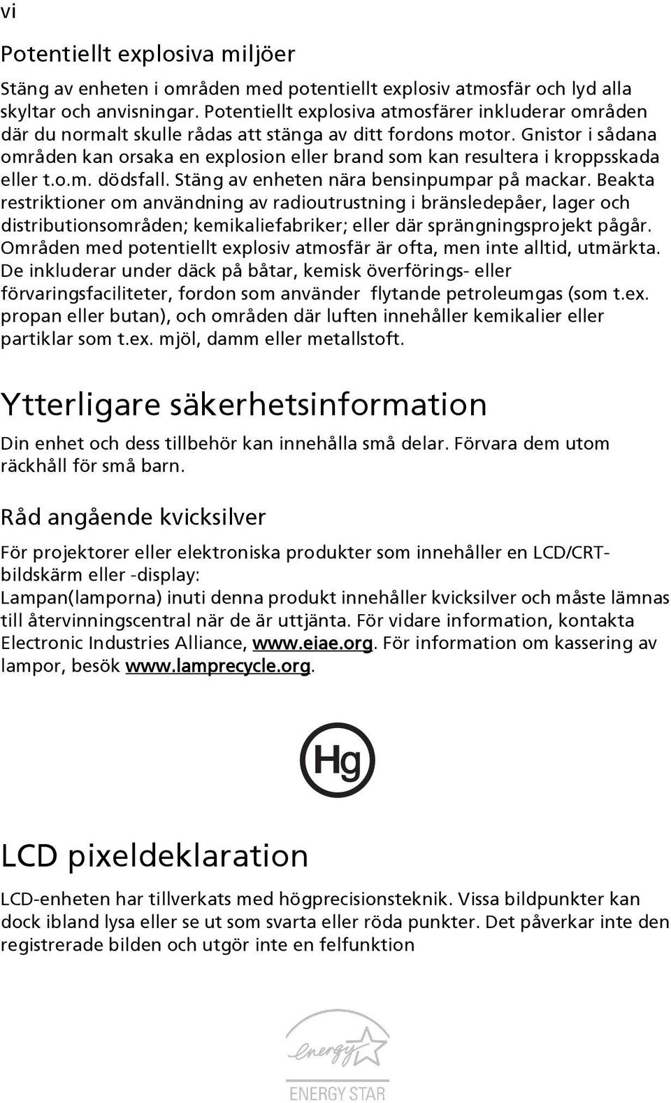 Gnistor i sådana områden kan orsaka en explosion eller brand som kan resultera i kroppsskada eller t.o.m. dödsfall. Stäng av enheten nära bensinpumpar på mackar.