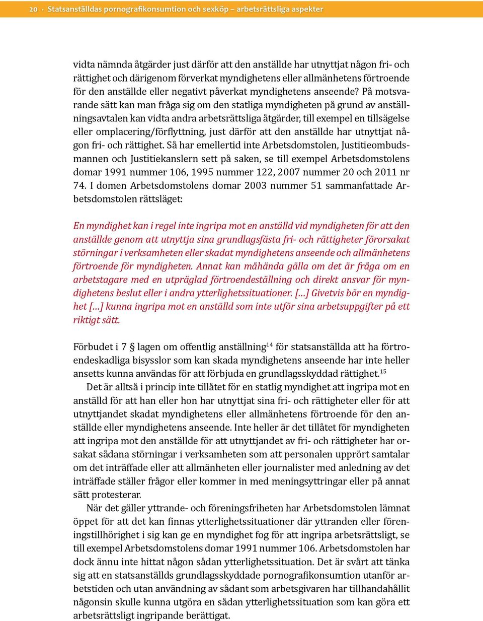 På motsvarande sätt kan man fråga sig om den statliga myndigheten på grund av anställningsavtalen kan vidta andra arbetsrättsliga åtgärder, till exempel en tillsägelse eller omplacering/förflyttning,