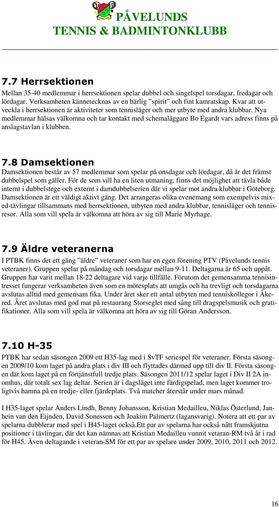 Nya medlemmar hälsas välkomna och tar kontakt med schemaläggare Bo Egardt vars adress finns på anslagstavlan i klubben. 7.