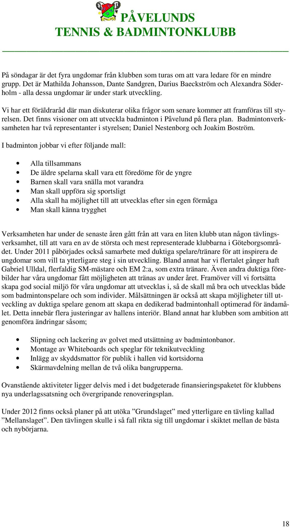 Vi har ett föräldraråd där man diskuterar olika frågor som senare kommer att framföras till styrelsen. Det finns visioner om att utveckla badminton i Påvelund på flera plan.