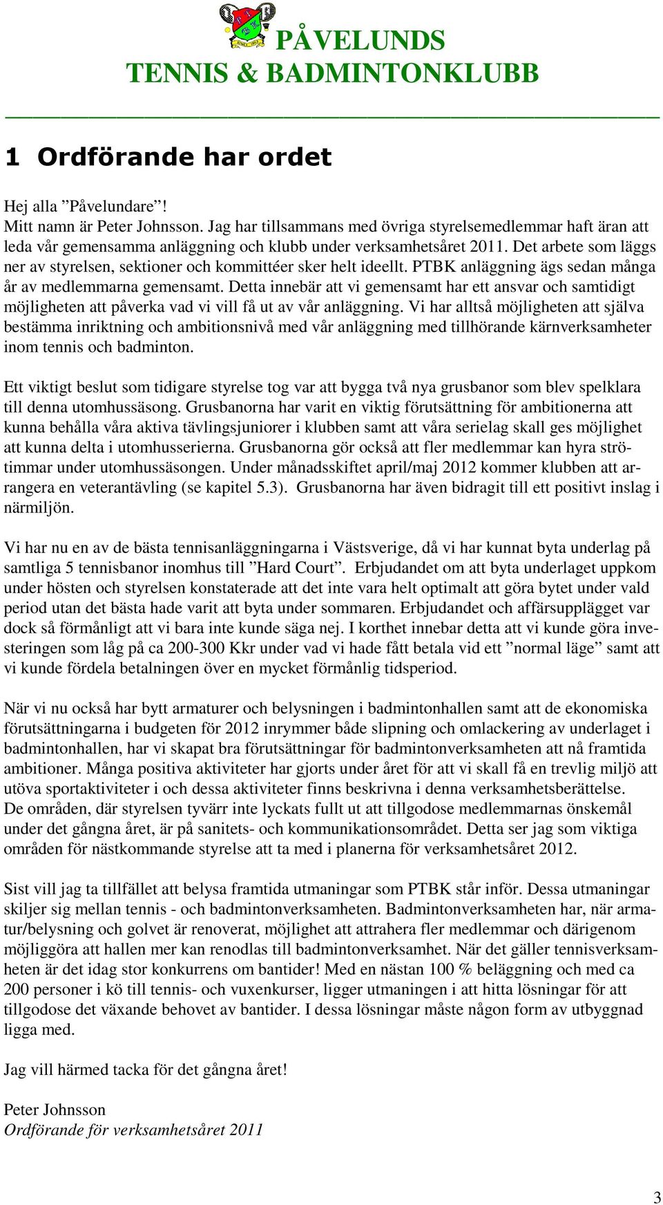 Det arbete som läggs ner av styrelsen, sektioner och kommittéer sker helt ideellt. PTBK anläggning ägs sedan många år av medlemmarna gemensamt.