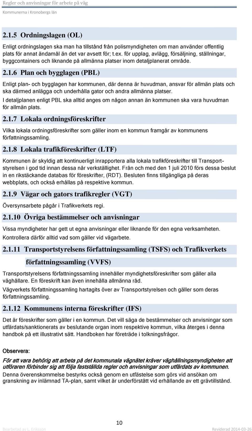 6 Plan och bygglagen (PBL) Enligt plan- och bygglagen har kommunen, där denna är huvudman, ansvar för allmän plats och ska därmed anlägga och underhålla gator och andra allmänna platser.