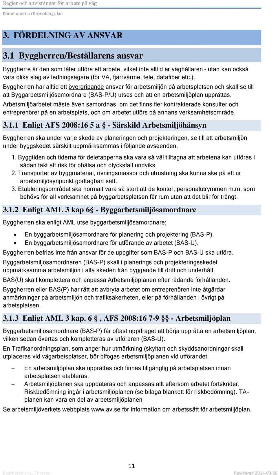 etc.). Byggherren har alltid ett övergripande ansvar för arbetsmiljön på arbetsplatsen och skall se till att Byggarbetsmiljösamordnare (BAS-P/U) utses och att en arbetsmiljöplan upprättas.