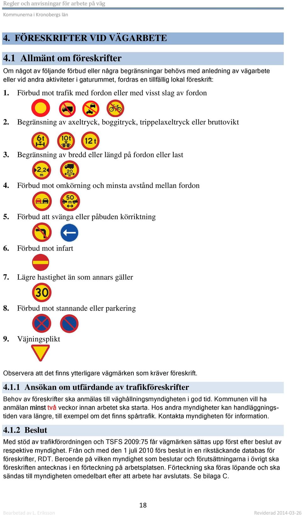 Förbud mot trafik med fordon eller med visst slag av fordon 2. Begränsning av axeltryck, boggitryck, trippelaxeltryck eller bruttovikt 3. Begränsning av bredd eller längd på fordon eller last 4.