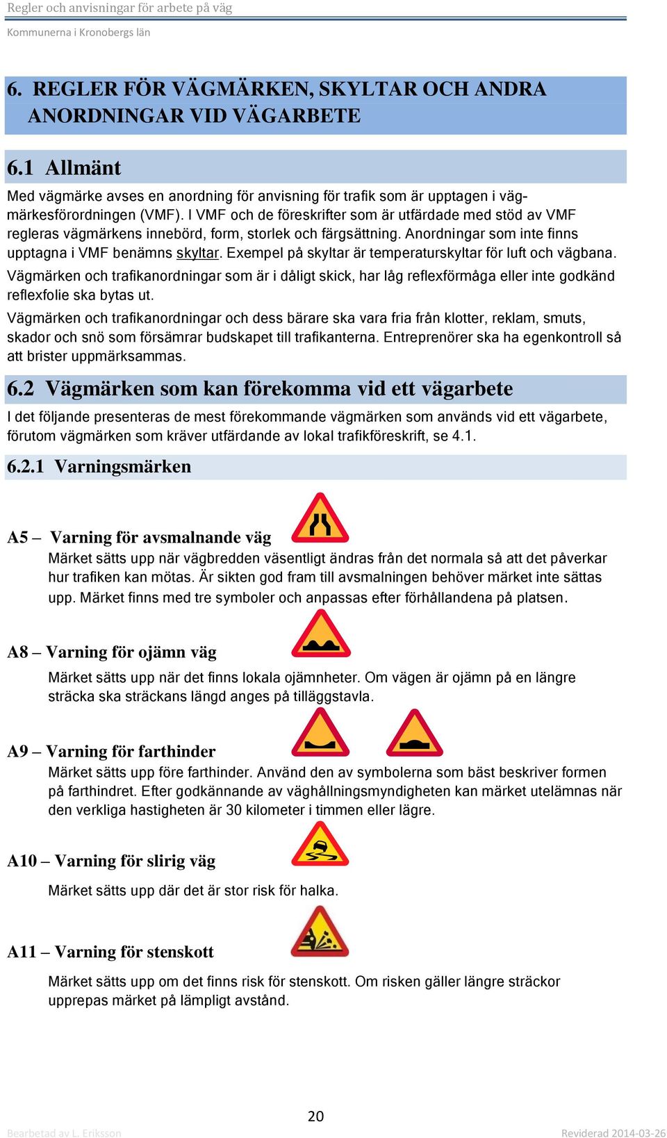 Exempel på skyltar är temperaturskyltar för luft och vägbana. Vägmärken och trafikanordningar som är i dåligt skick, har låg reflexförmåga eller inte godkänd reflexfolie ska bytas ut.