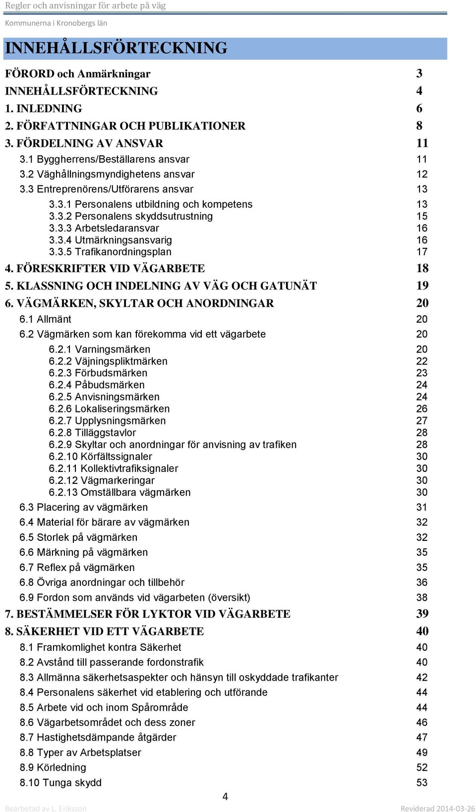 3.5 Trafikanordningsplan 17 4. FÖRESKRIFTER VID VÄGARBETE 18 5. KLASSNING OCH INDELNING AV VÄG OCH GATUNÄT 19 6. VÄGMÄRKEN, SKYLTAR OCH ANORDNINGAR 20 6.1 Allmänt 20 6.