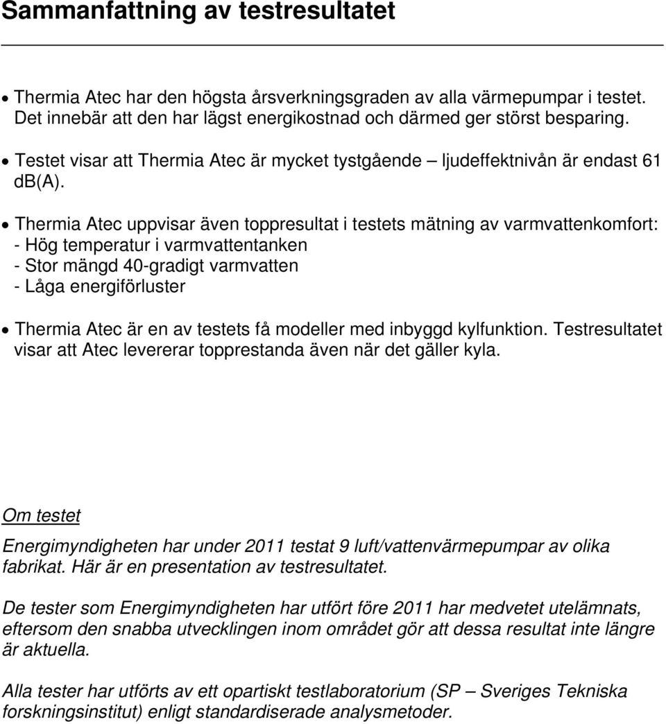 uppvisar även toppresultat i testets mätning av varmvattenkomfort: - Hög temperatur i varmvattentanken - Stor mängd 40-gradigt varmvatten - Låga energiförluster är en av testets få modeller med