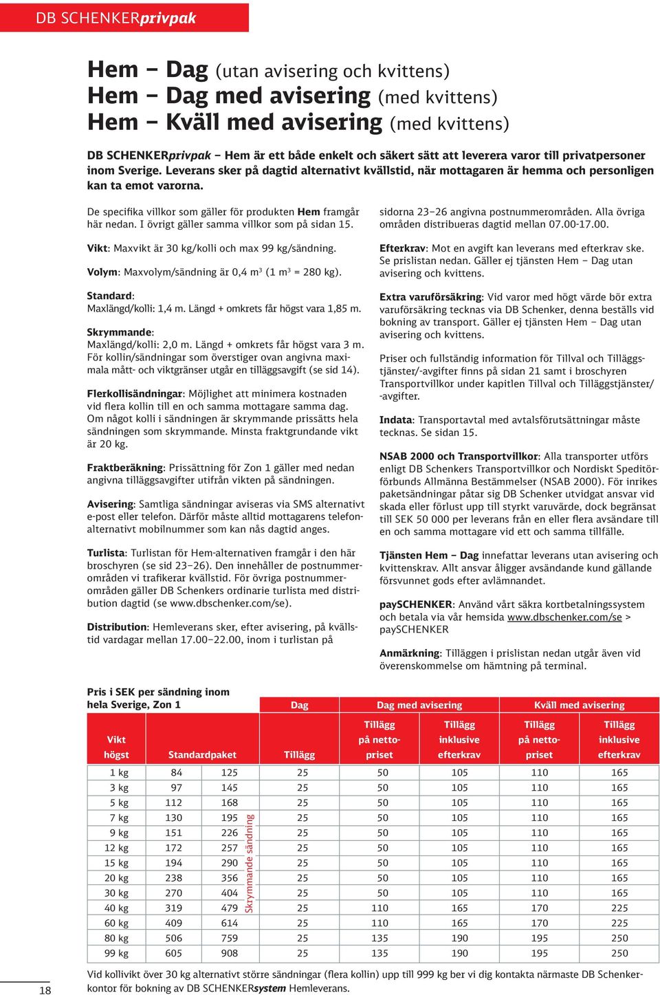 De specifika villkor som gäller för produkten Hem framgår här nedan. I övrigt gäller samma villkor som på sidan 1. Vikt: Maxvikt är 0 kg/kolli och max 99 kg/sändning.