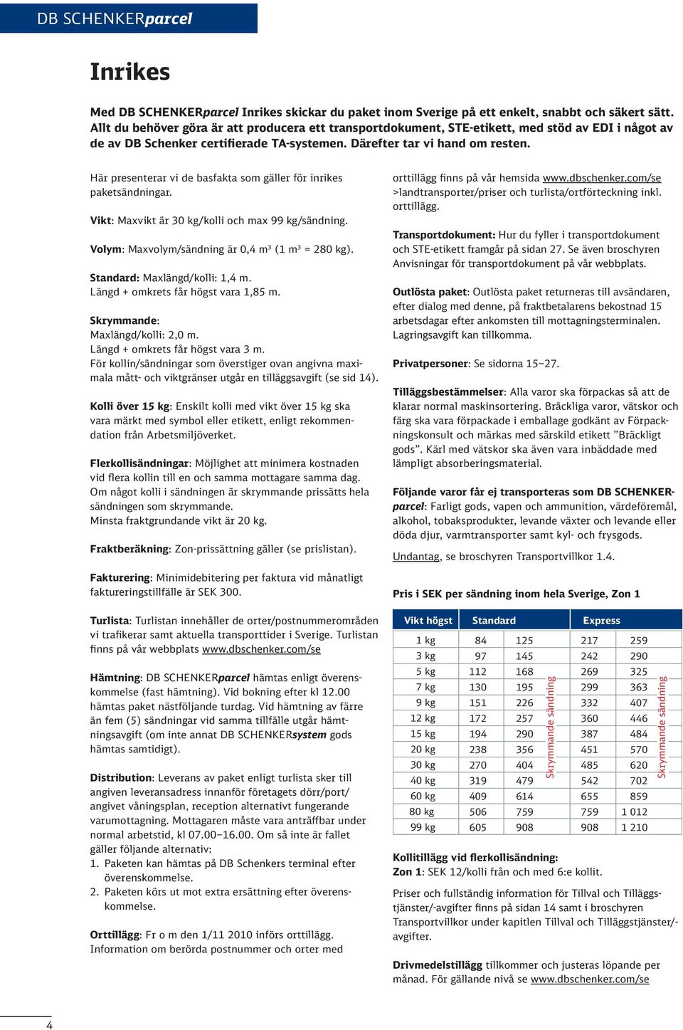 Här presenterar vi de basfakta som gäller för inrikes paketsändningar. Vikt: Maxvikt är 0 kg/kolli och max 99 kg/sändning. Volym: Maxvolym/sändning är 0, m (1 m = 20 kg).