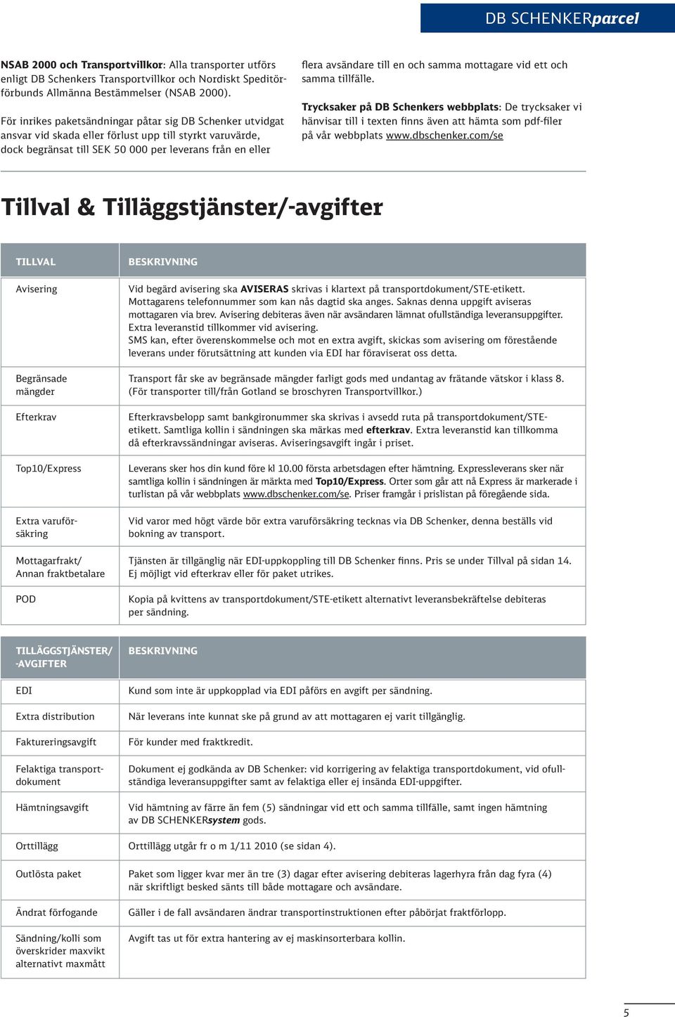 och samma mottagare vid ett och samma tillfälle. Trycksaker på DB Schenkers webbplats: De trycksaker vi hänvisar till i texten finns även att hämta som pdf-filer på vår webbplats www.dbschenker.