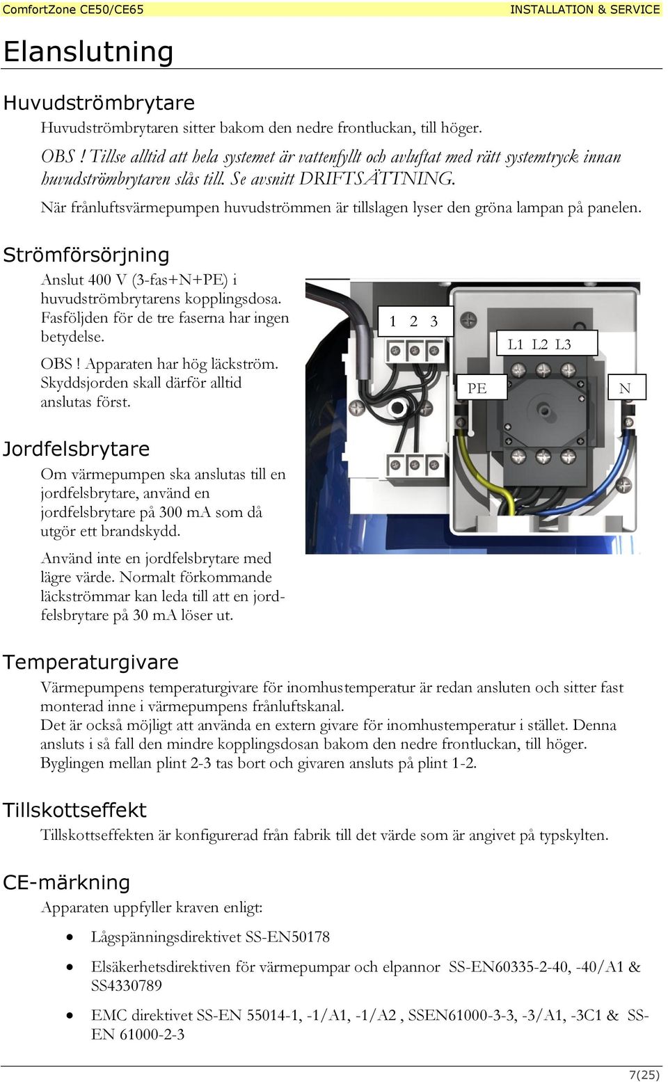 När frånluftsvärmepumpen huvudströmmen är tillslagen lyser den gröna lampan på panelen. Strömförsörjning Anslut 400 V (3-fas+N+PE) i huvudströmbrytarens kopplingsdosa.