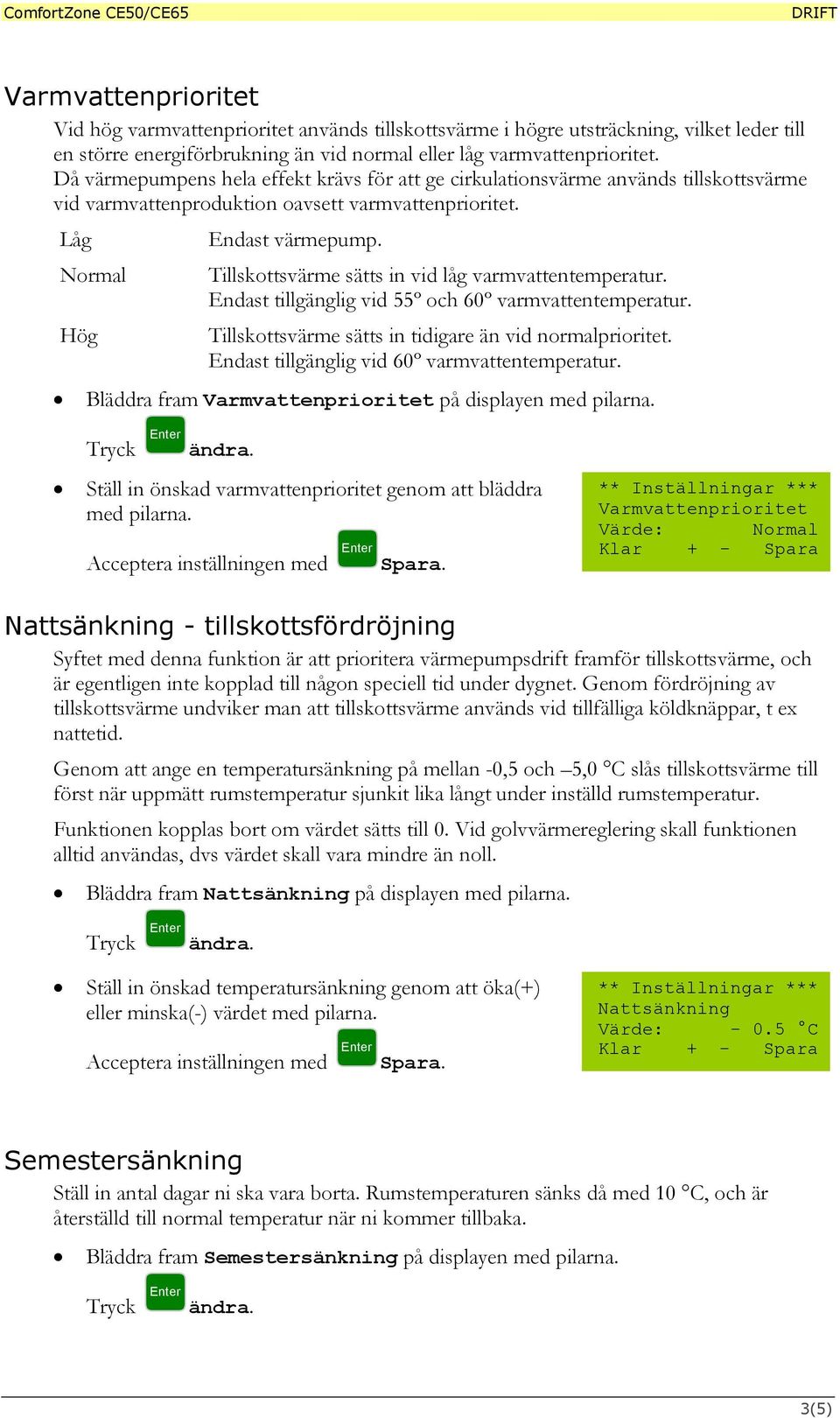 Tillskottsvärme sätts in vid låg varmvattentemperatur. Endast tillgänglig vid 55º och 60º varmvattentemperatur. Tillskottsvärme sätts in tidigare än vid normalprioritet.