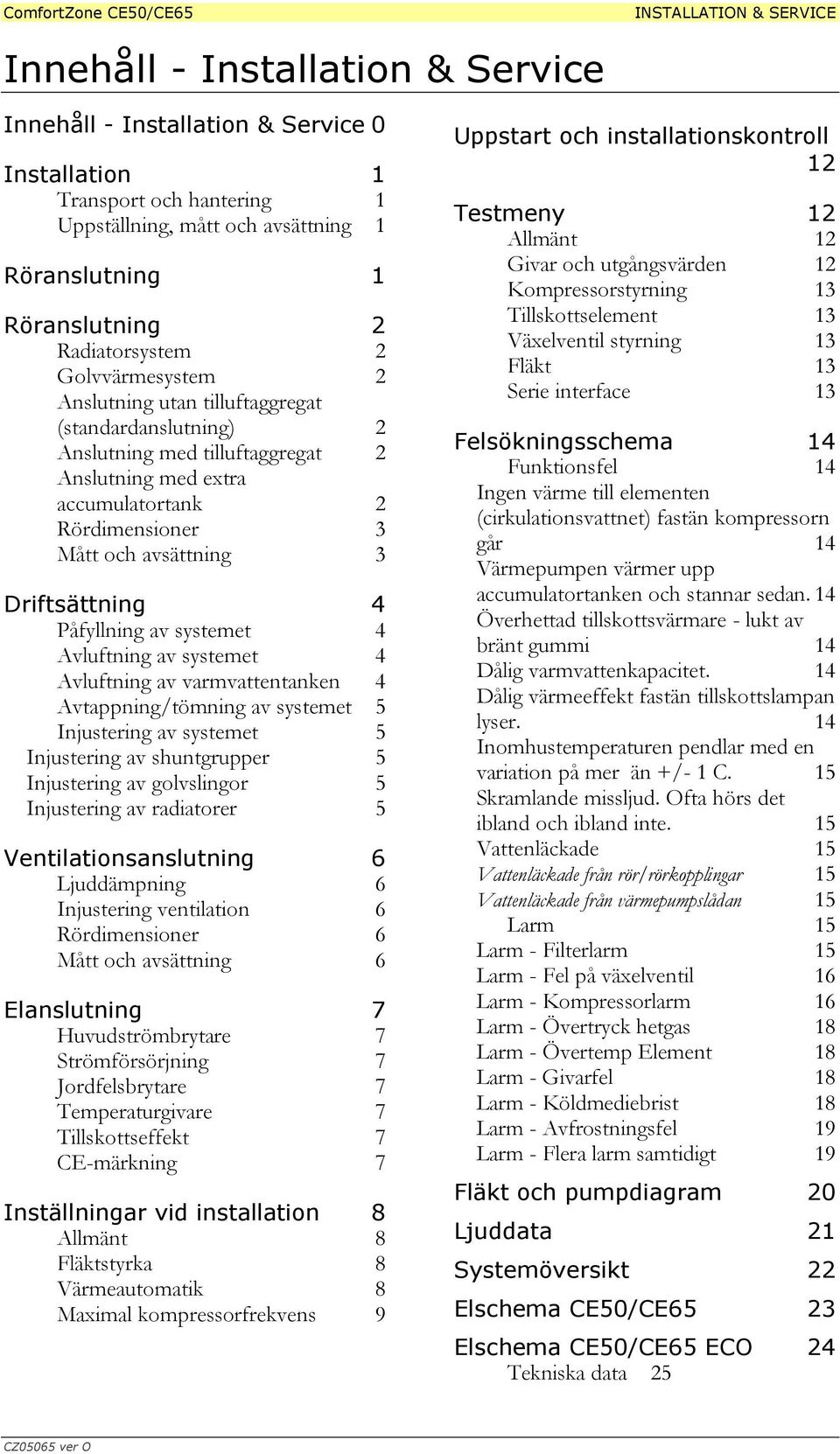 Påfyllning av systemet 4 Avluftning av systemet 4 Avluftning av varmvattentanken 4 Avtappning/tömning av systemet 5 Injustering av systemet 5 Injustering av shuntgrupper 5 Injustering av golvslingor