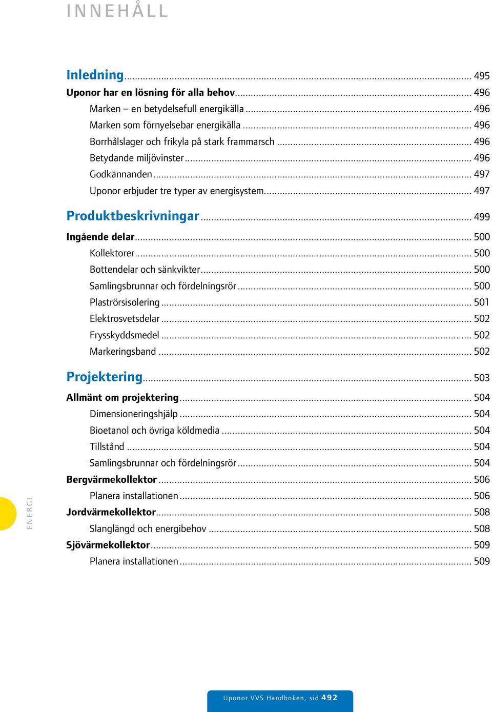 .. 500 Samlingsbrunnar och fördelningsrör... 500 Plaströrsisolering... 501 Elektrosvetsdelar... 502 Frysskyddsmedel... 502 Markeringsband... 502 Projektering... 503 Allmänt om projektering.