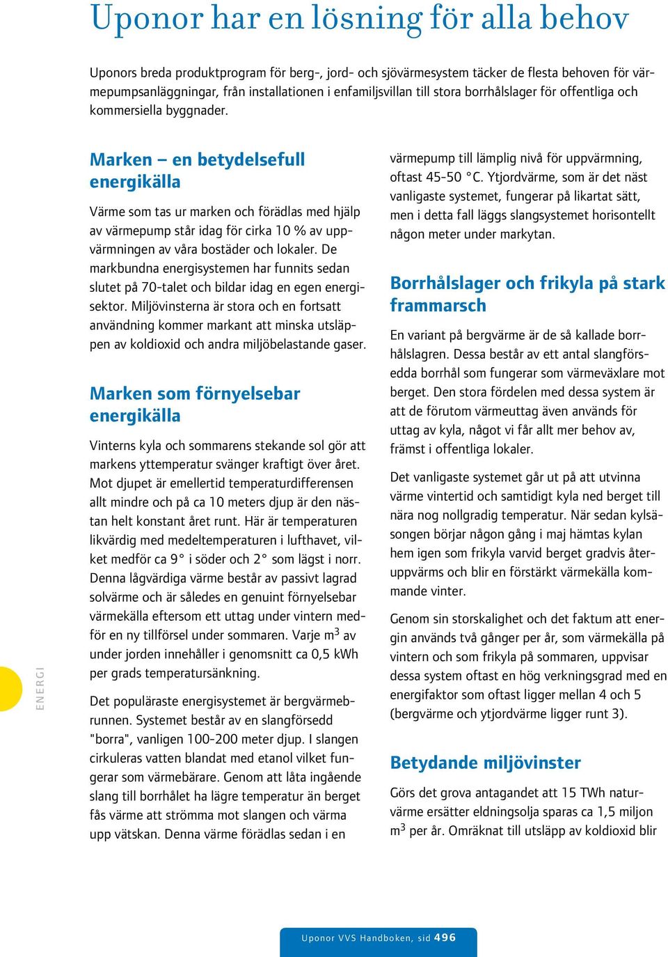 Marken en betydelsefull energikälla Värme som tas ur marken och förädlas med hjälp av värmepump står idag för cirka 10 % av uppvärmningen av våra bostäder och lokaler.